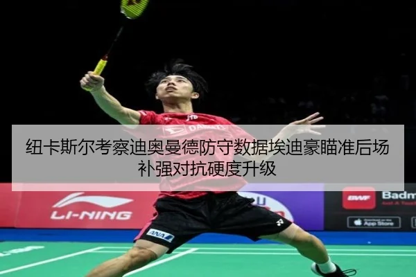 纽卡斯尔考察迪奥曼德防守数据埃迪豪瞄准后场补强对抗硬度升级